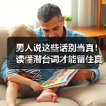 男人说这些话别当真!读懂潜台词才能留住真心(图1) 男人说这些话别当真!读懂潜台词才能留住真心(图1)