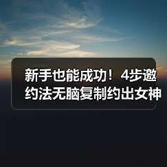 新手也能成功!4步邀约法无脑复制约出女神全攻略(图4) 新手也能成功!4步邀约法无脑复制约出女神全攻略(图4)