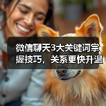 微信聊天3大关键词掌握技巧,关系更快升温(图2) 微信聊天3大关键词掌握技巧,关系更快升温(图2)