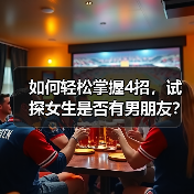 如何轻松掌握4招，试探女生是否有男朋友？