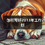 怎样写好2013年工作计划(图4) 怎样写好2013年工作计划(图4)