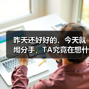 昨天还好好的,今天就闹分手,TA究竟在想什么呢?(图1) 昨天还好好的,今天就闹分手,TA究竟在想什么呢?(图1)