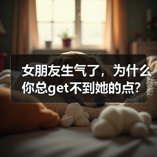 女朋友生气了,为什么你总get不到她的点?(图1) 女朋友生气了,为什么你总get不到她的点?(图1)