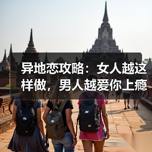 异地恋攻略:女人越这样做,男人越爱你上瘾,绝对不可能分手(图2) 异地恋攻略:女人越这样做,男人越爱你上瘾,绝对不可能分手(图2)