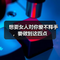 想要女人对你爱不释手,要做到这四点(图1) 想要女人对你爱不释手,要做到这四点(图1)