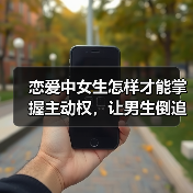 恋爱中女生怎样才能掌握主动权,让男生倒追你,最后一招最管用(图2) 恋爱中女生怎样才能掌握主动权,让男生倒追你,最后一招最管用(图2)