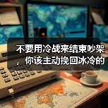 不要用冷战来结束吵架,你该主动挽回冰冷的沟通方式!(图1) 不要用冷战来结束吵架,你该主动挽回冰冷的沟通方式!(图1)