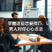 掌握这些恋爱技巧,让男人对你心心念念(图2) 掌握这些恋爱技巧,让男人对你心心念念(图2)