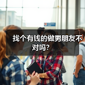 找个有钱的做男朋友不对吗？