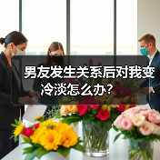 男友发生关系后对我变冷淡怎么办?(图2) 男友发生关系后对我变冷淡怎么办?(图2)
