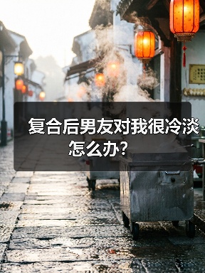 复合后男友对我很冷淡怎么办?(图1) 复合后男友对我很冷淡怎么办?(图1)