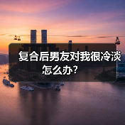 复合后男友对我很冷淡怎么办?(图3) 复合后男友对我很冷淡怎么办?(图3)