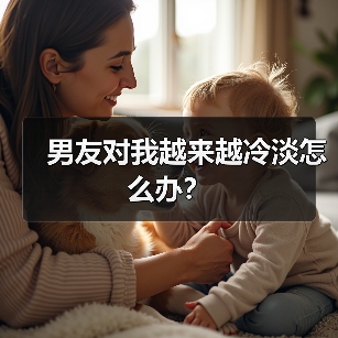 男友对我越来越冷淡怎么办?(图3) 男友对我越来越冷淡怎么办?(图3)
