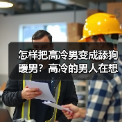 怎样把高冷男变成舔狗暖男?高冷的男人在想什么适合做对象吗?(图1) 怎样把高冷男变成舔狗暖男?高冷的男人在想什么适合做对象吗?(图1)