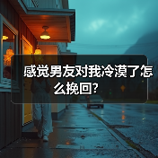 感觉男友对我冷漠了怎么挽回？