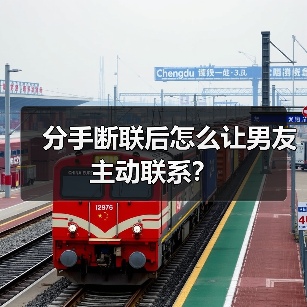 分手断联后怎么让男友主动联系？