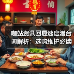 咖站资讯回复速度潜台词解析：选购维护必读指南2026