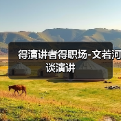 得演讲者得职场-文若河谈演讲(图3) 得演讲者得职场-文若河谈演讲(图3)
