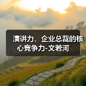 演讲力，企业总裁的核心竞争力-文若河