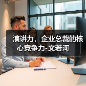 演讲力,企业总裁的核心竞争力-文若河(图3) 演讲力,企业总裁的核心竞争力-文若河(图3)