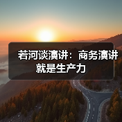 若河谈演讲：商务演讲就是生产力