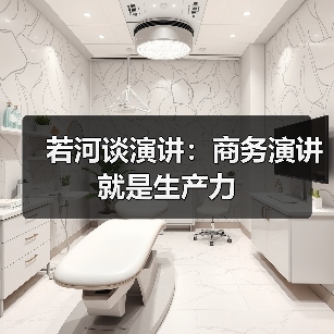 若河谈演讲:商务演讲就是生产力(图4) 若河谈演讲:商务演讲就是生产力(图4)