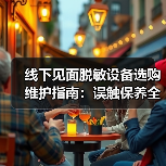 线下见面脱敏设备选购维护指南：误触保养全解析
