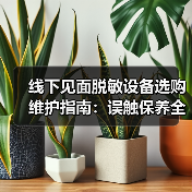 线下见面脱敏设备选购维护指南:误触保养全解析(图4) 线下见面脱敏设备选购维护指南:误触保养全解析(图4)
